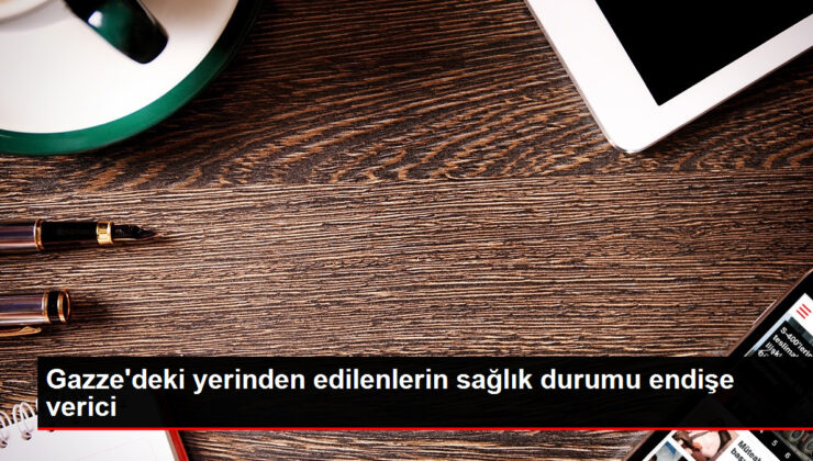 Gazze’deki yerinden edilenlerin sıhhat durumu telaş verici