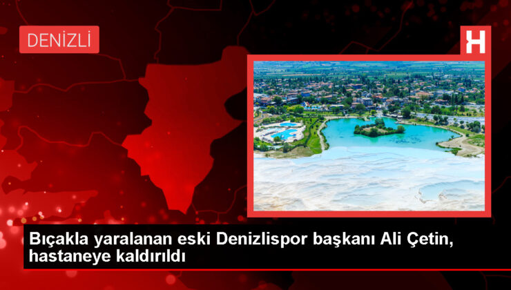 Denizlispor Eski Lideri Ali Çetin Bıçakla Yaralandı